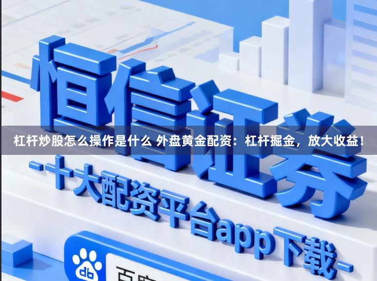 杠杆炒股怎么操作是什么 外盘黄金配资：杠杆掘金，放大收益！