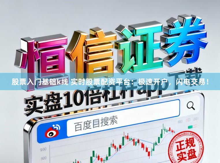 股票入门基础k线 实时股票配资平台：极速开户，闪电交易！