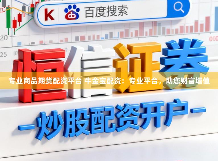 专业商品期货配资平台 牛金宝配资：专业平台，助您财富增值