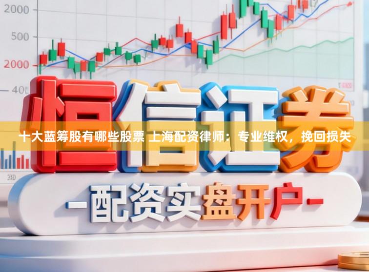 十大蓝筹股有哪些股票 上海配资律师：专业维权，挽回损失