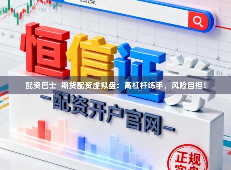 配资巴士  期货配资虚拟盘：高杠杆练手，风险自担！