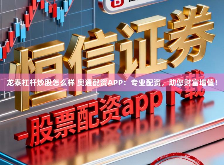 龙泰杠杆炒股怎么样 奥通配资APP：专业配资，助您财富增值！