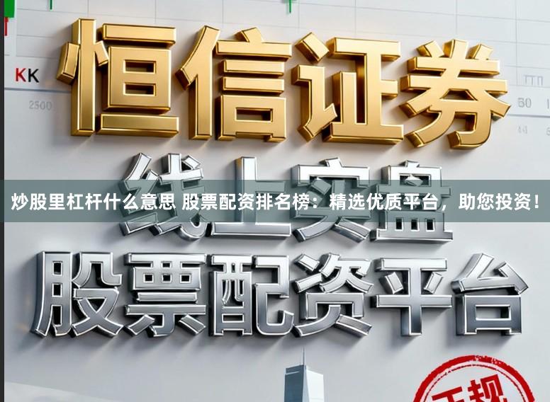 炒股里杠杆什么意思 股票配资排名榜：精选优质平台，助您投资！