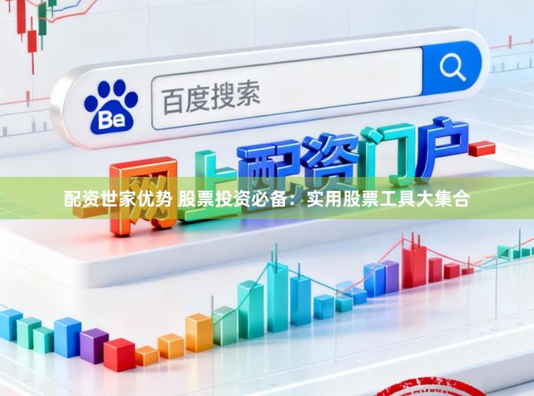 配资世家优势 股票投资必备：实用股票工具大集合