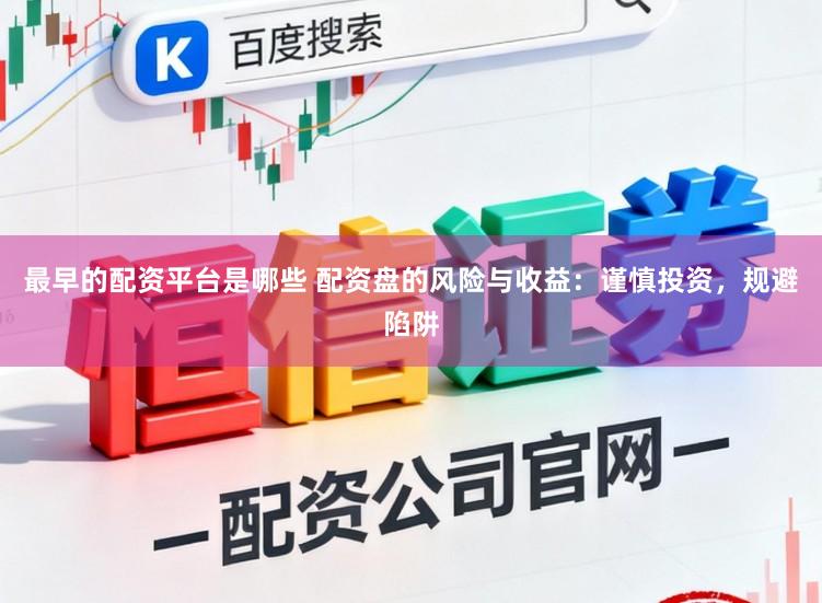 最早的配资平台是哪些 配资盘的风险与收益：谨慎投资，规避陷阱