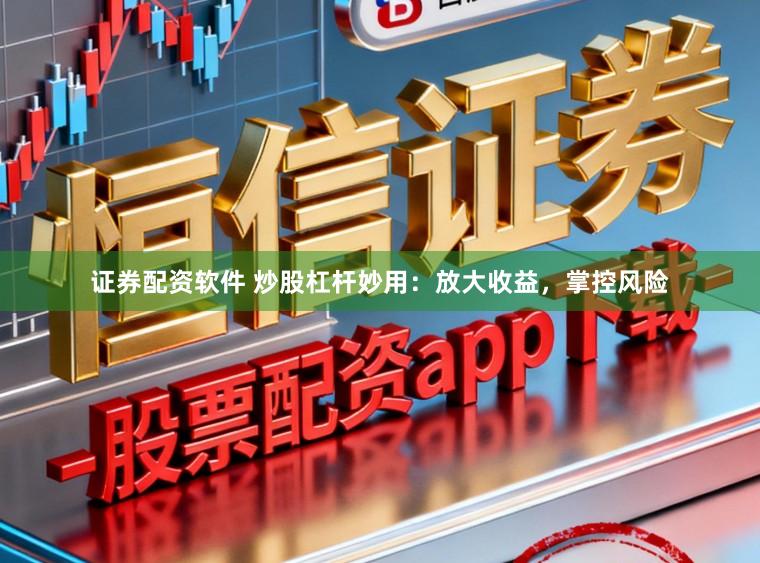 证券配资软件 炒股杠杆妙用：放大收益，掌控风险
