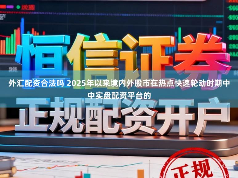 外汇配资合法吗 2025年以来境内外股市在热点快速轮动时期中中实盘配资平台的