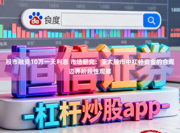 股市融资10万一天利息 市场研究：亚太股市中杠杆资金的合规边界阶段性观察