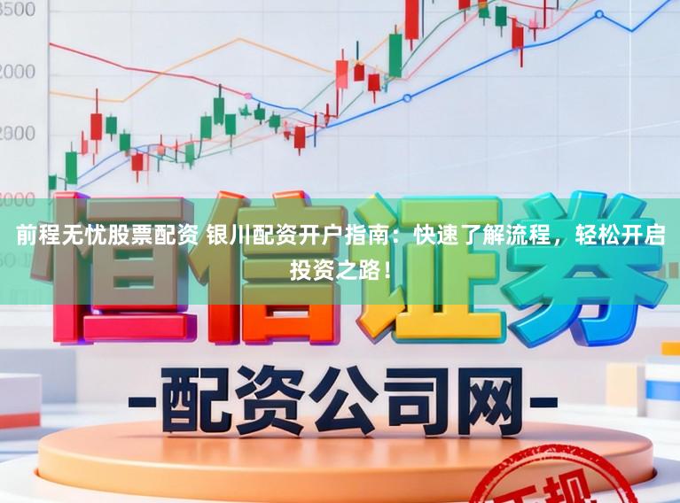 前程无忧股票配资 银川配资开户指南：快速了解流程，轻松开启投资之路！