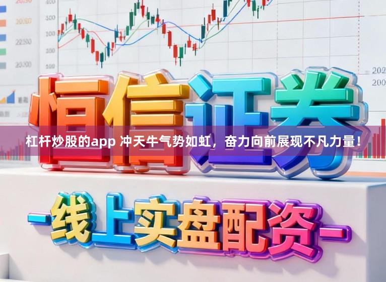 杠杆炒股的app 冲天牛气势如虹，奋力向前展现不凡力量！