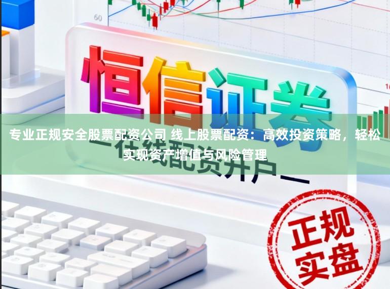 专业正规安全股票配资公司 线上股票配资：高效投资策略，轻松实现资产增值与风险管理