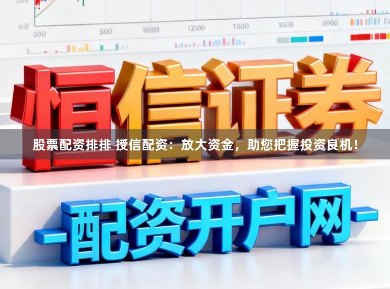 股票配资排排 授信配资：放大资金，助您把握投资良机！
