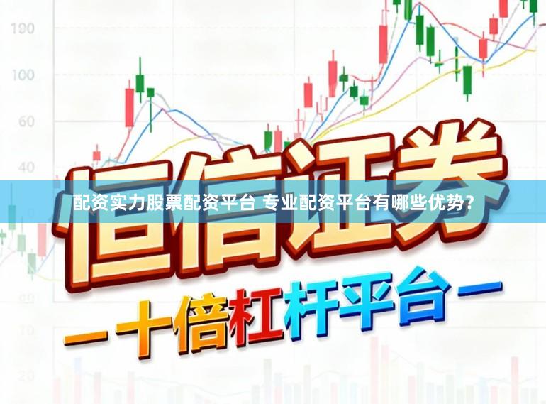 配资实力股票配资平台 专业配资平台有哪些优势？
