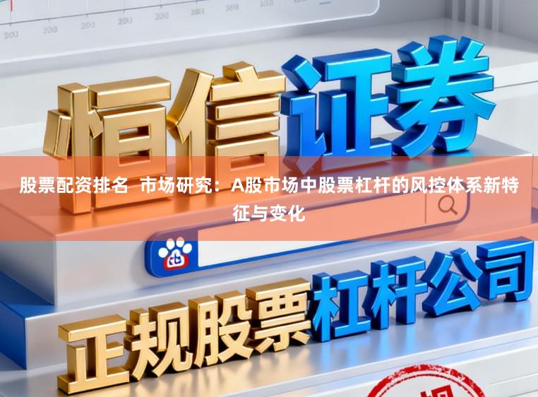 股票配资排名  市场研究：A股市场中股票杠杆的风控体系新特征与变化
