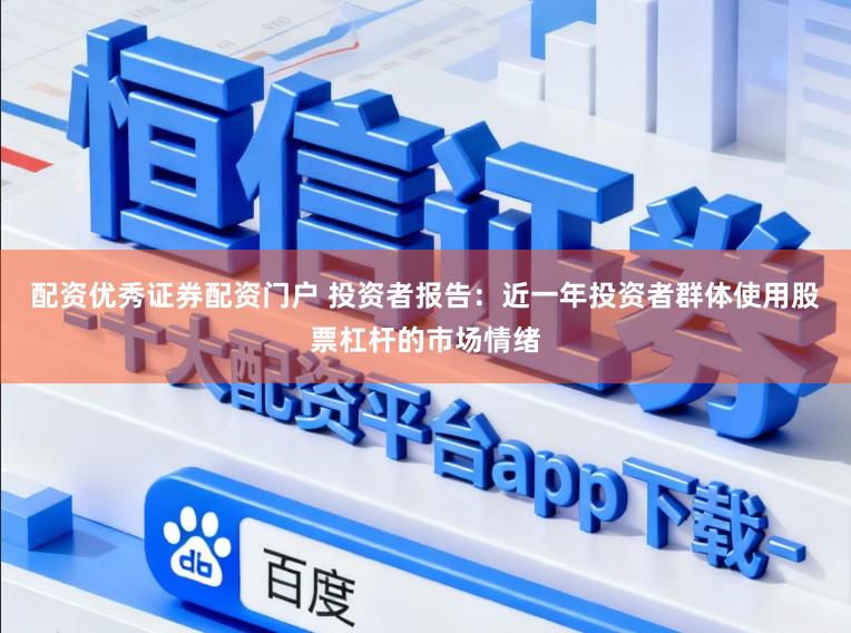 配资优秀证券配资门户 投资者报告：近一年投资者群体使用股票杠杆的市场情绪