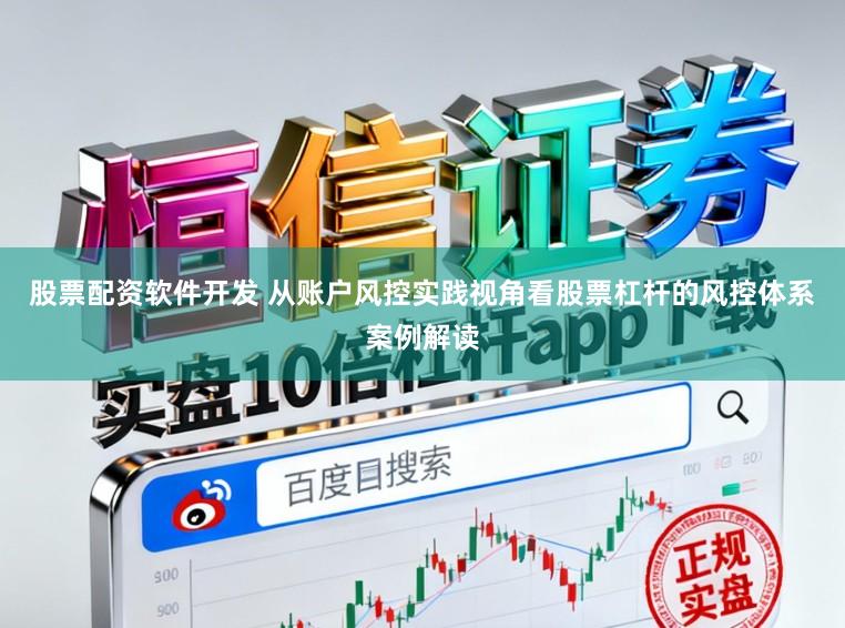 股票配资软件开发 从账户风控实践视角看股票杠杆的风控体系案例解读