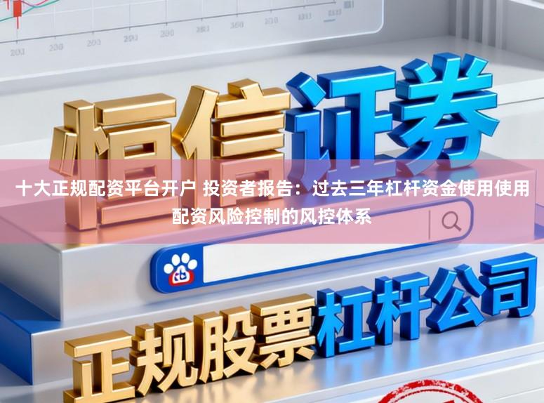 十大正规配资平台开户 投资者报告：过去三年杠杆资金使用使用配资风险控制的风控体系