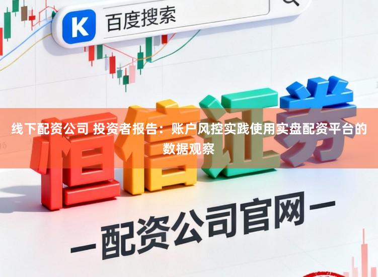 线下配资公司 投资者报告：账户风控实践使用实盘配资平台的数据观察