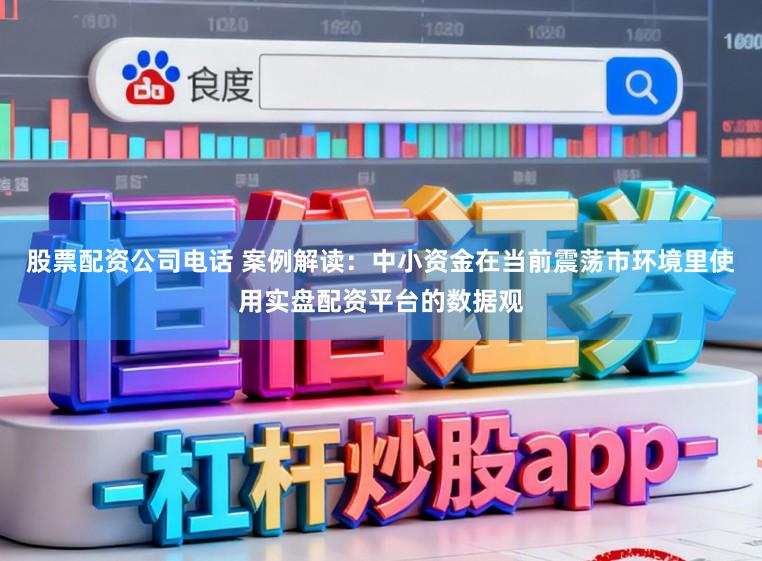 股票配资公司电话 案例解读：中小资金在当前震荡市环境里使用实盘配资平台的数据观