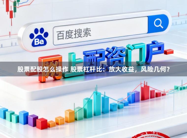 股票配股怎么操作 股票杠杆比：放大收益，风险几何？