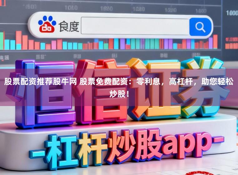 股票配资推荐股牛网 股票免费配资：零利息，高杠杆，助您轻松炒股！