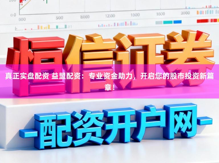 真正实盘配资 益盟配资：专业资金助力，开启您的股市投资新篇章！
