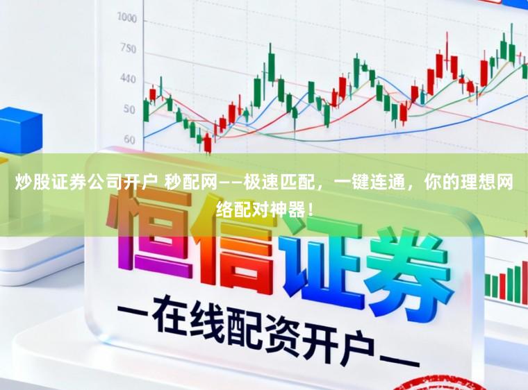 炒股证券公司开户 秒配网——极速匹配，一键连通，你的理想网络配对神器！