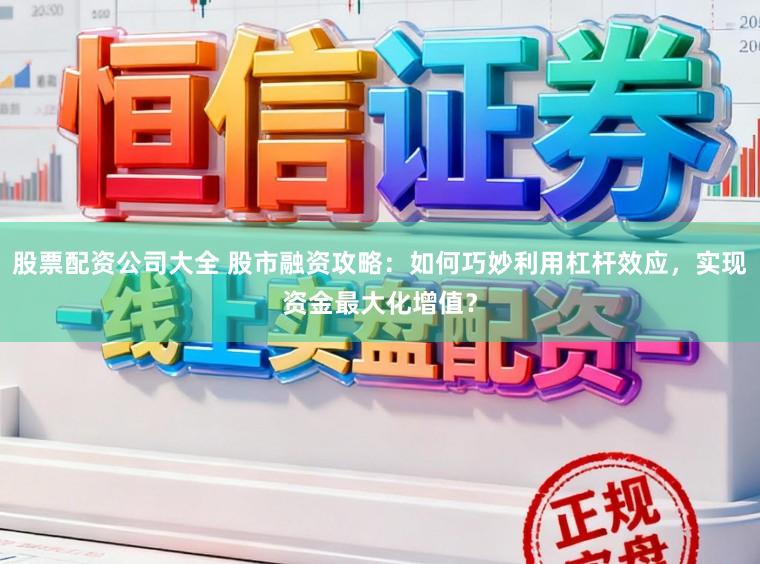股票配资公司大全 股市融资攻略：如何巧妙利用杠杆效应，实现资金最大化增值？