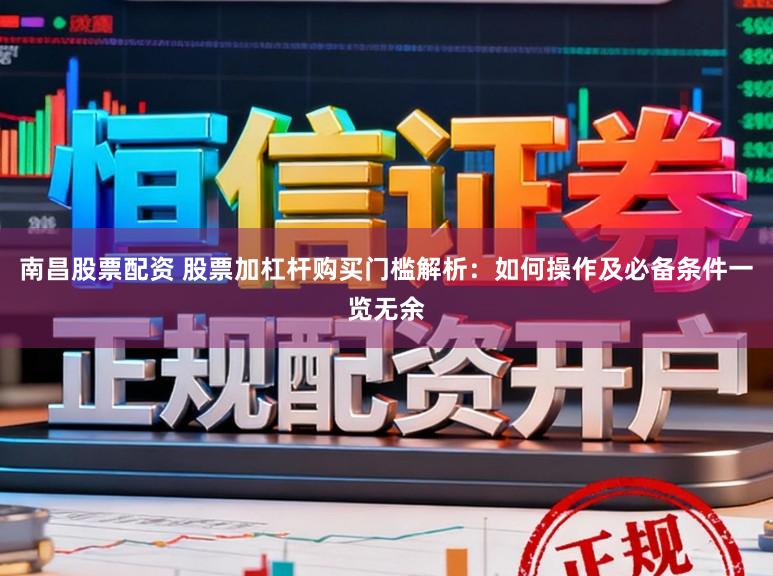 南昌股票配资 股票加杠杆购买门槛解析：如何操作及必备条件一览无余