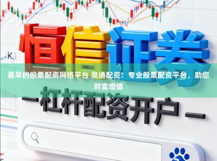 最早的股票配资网络平台 奥通配资：专业股票配资平台，助您财富增值