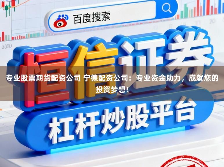 专业股票期货配资公司 宁德配资公司：专业资金助力，成就您的投资梦想！