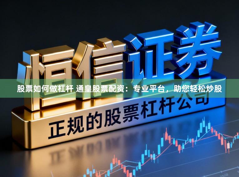 股票如何做杠杆 通皇股票配资：专业平台，助您轻松炒股