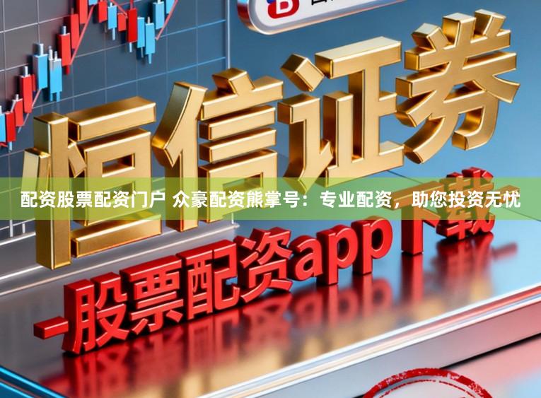 配资股票配资门户 众豪配资熊掌号：专业配资，助您投资无忧