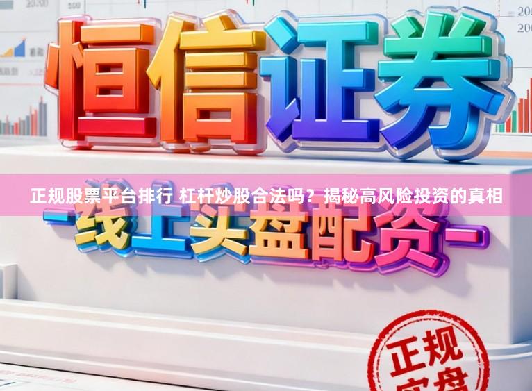 正规股票平台排行 杠杆炒股合法吗？揭秘高风险投资的真相