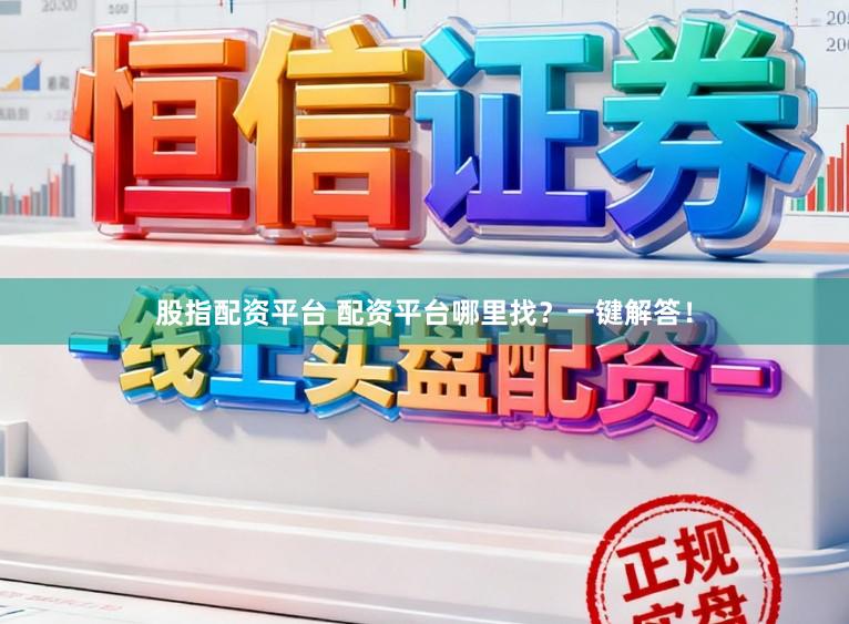 股指配资平台 配资平台哪里找？一键解答！