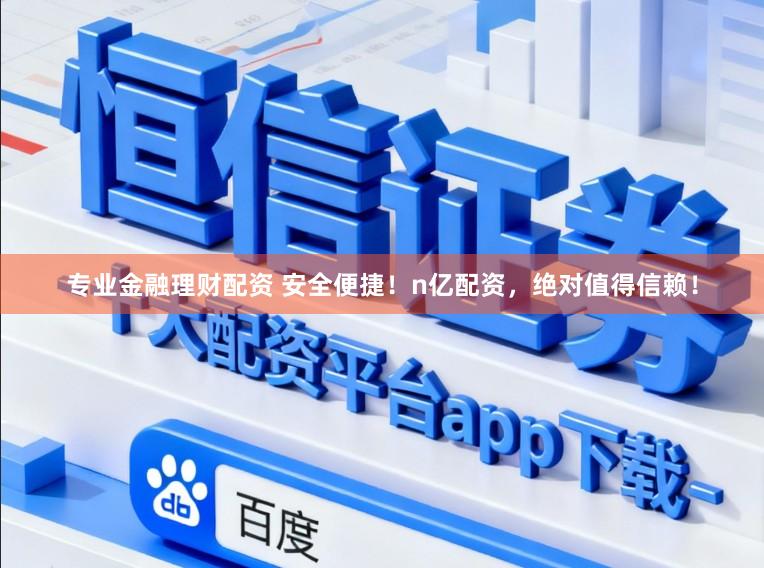 专业金融理财配资 安全便捷！n亿配资，绝对值得信赖！