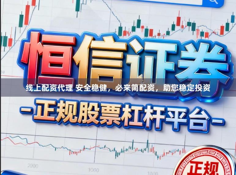线上配资代理 安全稳健，必来简配资，助您稳定投资