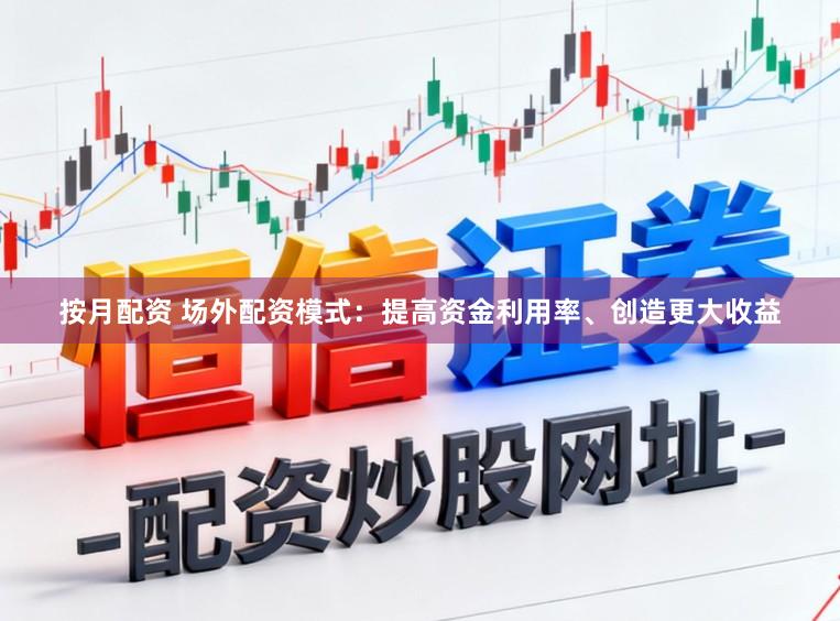 按月配资 场外配资模式：提高资金利用率、创造更大收益