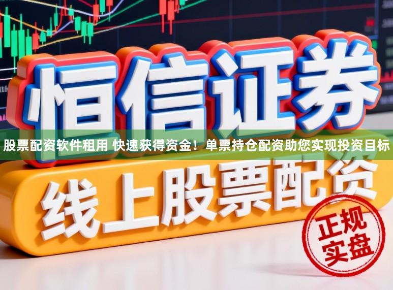 股票配资软件租用 快速获得资金！单票持仓配资助您实现投资目标