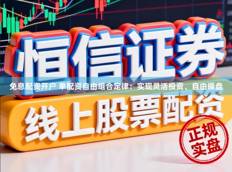 免息配资开户 单配资自由组合定律：实现灵活投资、自由操盘