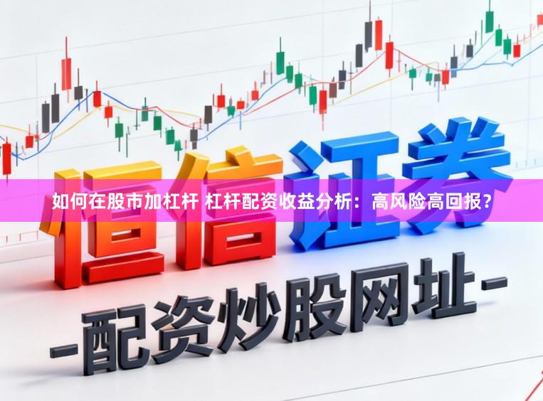 如何在股市加杠杆 杠杆配资收益分析：高风险高回报？