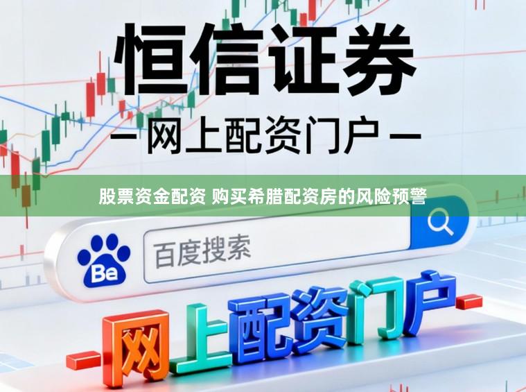 股票资金配资 购买希腊配资房的风险预警