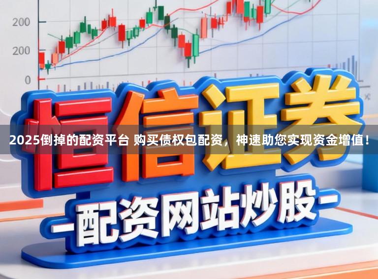 2025倒掉的配资平台 购买债权包配资,神速助您实现资金增值!