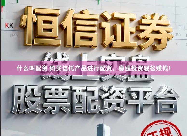 什么叫配资 购买信托产品进行配资,稳健投资轻松赚钱!