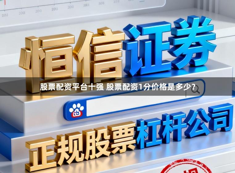 股票配资平台十强 股票配资1分价格是多少？