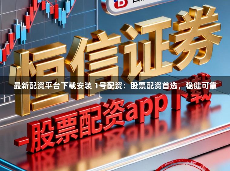 最新配资平台下载安装 1号配资：股票配资首选，稳健可靠