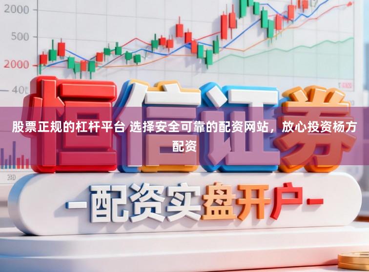 股票正规的杠杆平台 选择安全可靠的配资网站，放心投资杨方配资