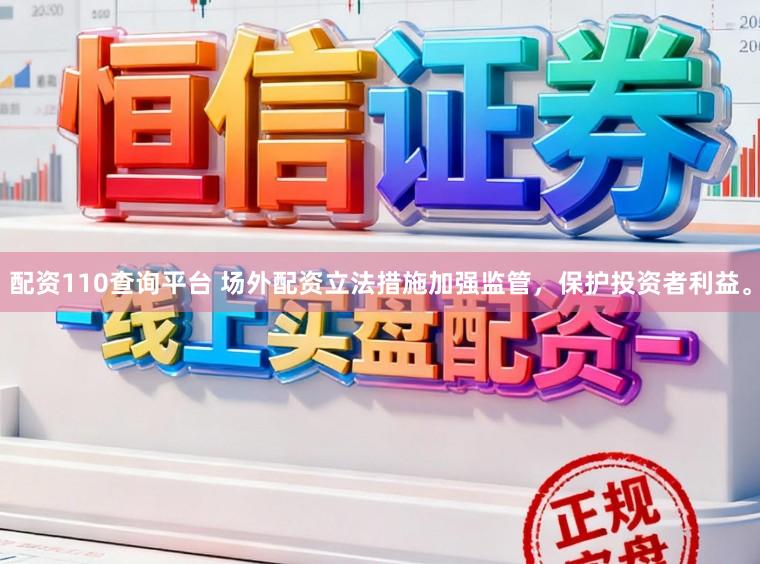 配资110查询平台 场外配资立法措施加强监管，保护投资者利益。