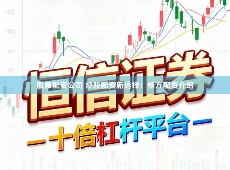 股票配资公司 炒股配资新选择：杨方配资介绍