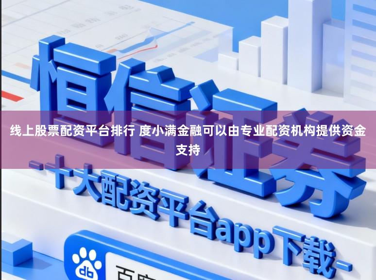 线上股票配资平台排行 度小满金融可以由专业配资机构提供资金支持